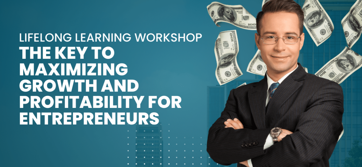 Lifelong Learning Workshop The Key to Maximizing Growth and Profitability for Entrepreneurs